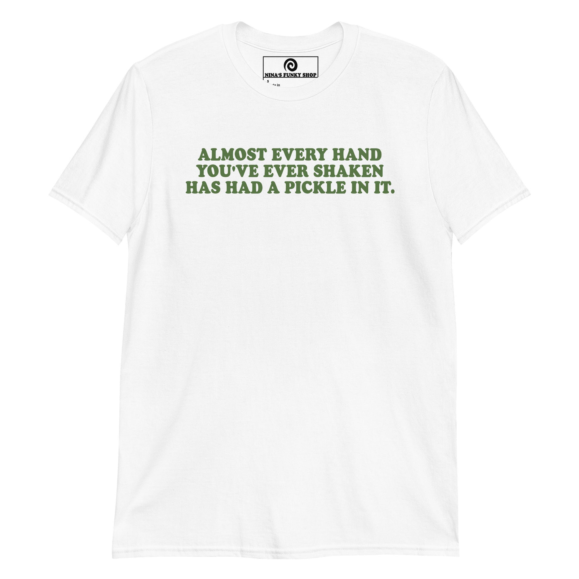 Front White Almost Every Hand You Have Ever Shaken Has Had A Pickle In It T-Shirt