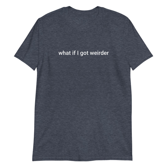 Heather Gray What If I Got Weirder T-Shirt