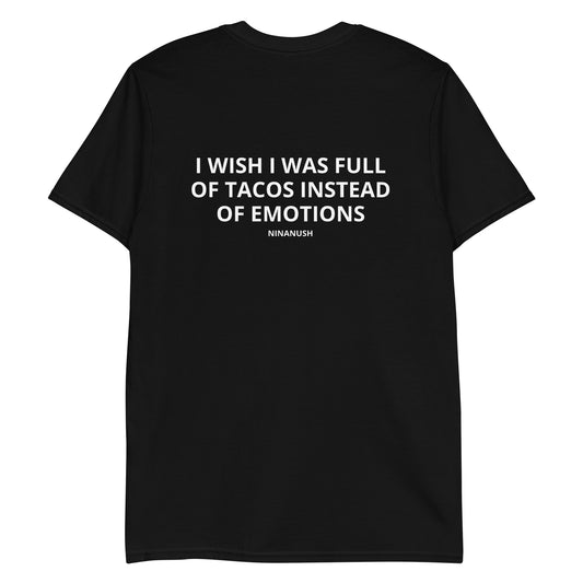 Black I Wish I Was Full Of Tacos Instead Of Emotions T-shirt from Nina's Funky Shop by ninanush - Do you love Tacos? Feeling a little emotional? Looking for a funny gift? Our More Tacos Less Emotions T-shirt is just what you need. It's a unisex t-shirt with "I Wish I Was Full Of Tacos Instead Of Emotions" and a small hand drawn taco design. A funny t-shirt for taco enthusiasts and a quirky t-shirt for foodies of all kinds. 