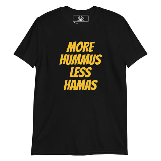 Black More Hummus Less Hamas T-Shirt - Hummus Less Hamas T-shirt - Love hummus? Hate Hamas? Our More Hummus Less Hamas T-shirt is soft, comfortable and just what you need. It's a unisex t-shirt that comes in a variety of colors with "More Hummus Less Hamas", expertly printed on the front. Stand out in our sarcastic graphic t-shirts and funny foodie apparel. Designed by Nina and made just for you!