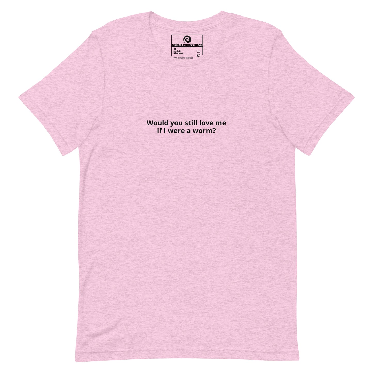 Pink Would you Still Love Me If I Was A Worm - A soft and comfortable t-shirt with "Would you still love me if I were a worm?", expertly printed on the front. Stand out in our funny graphic tees and funky apparel. Designed by Nina and made just for you.