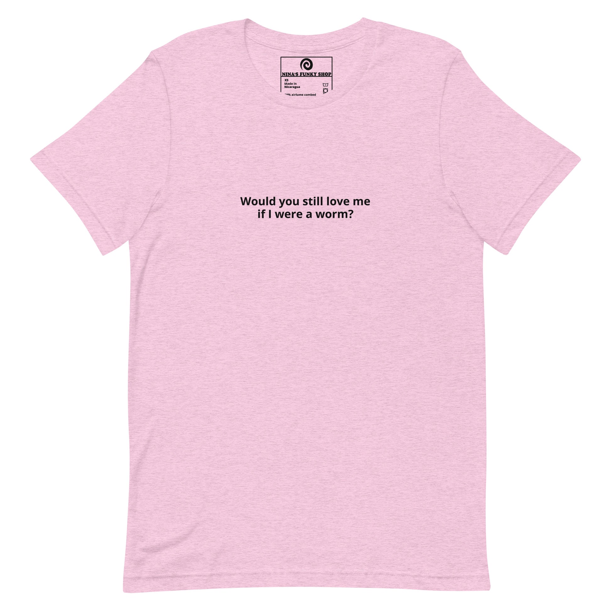 Pink Would you Still Love Me If I Was A Worm - A soft and comfortable t-shirt with "Would you still love me if I were a worm?", expertly printed on the front. Stand out in our funny graphic tees and funky apparel. Designed by Nina and made just for you.