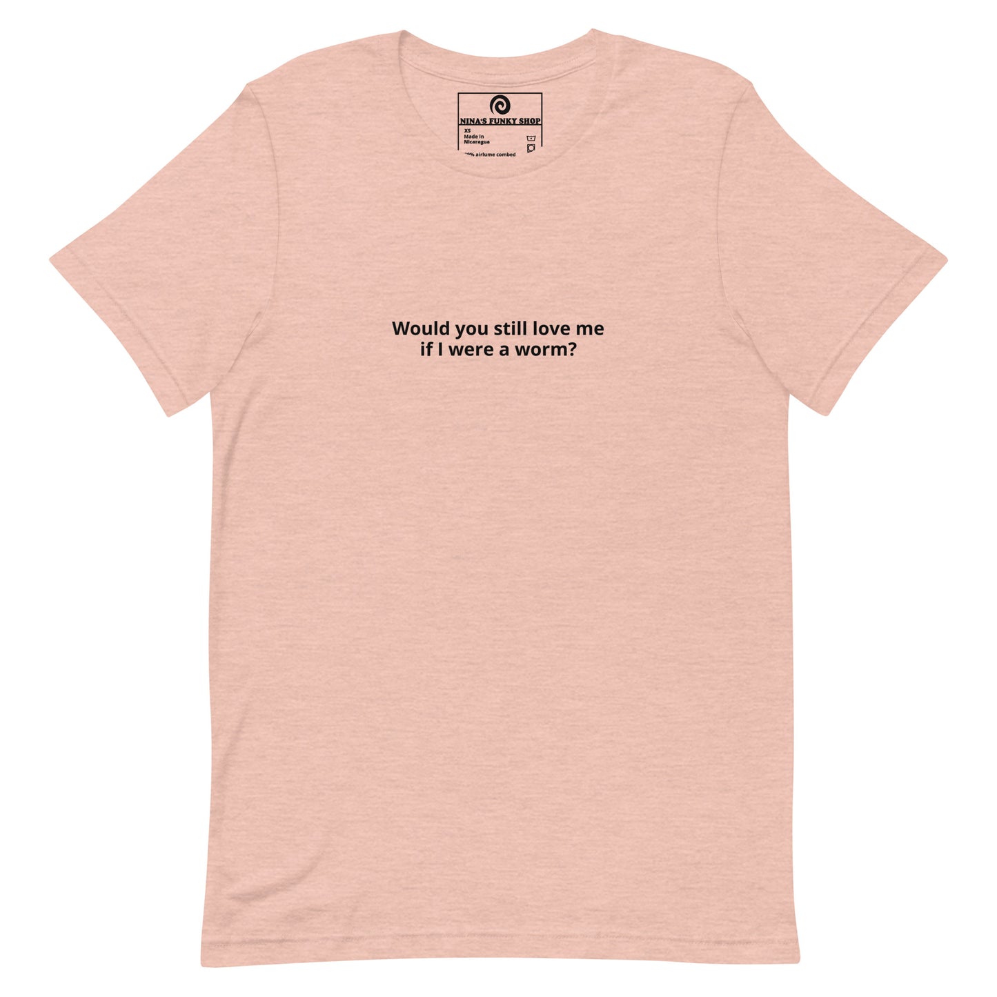 Peach Would you Still Love Me If I Was A Worm - A soft and comfortable t-shirt with "Would you still love me if I were a worm?", expertly printed on the front. Stand out in our funny graphic tees and funky apparel. Designed by Nina and made just for you.
