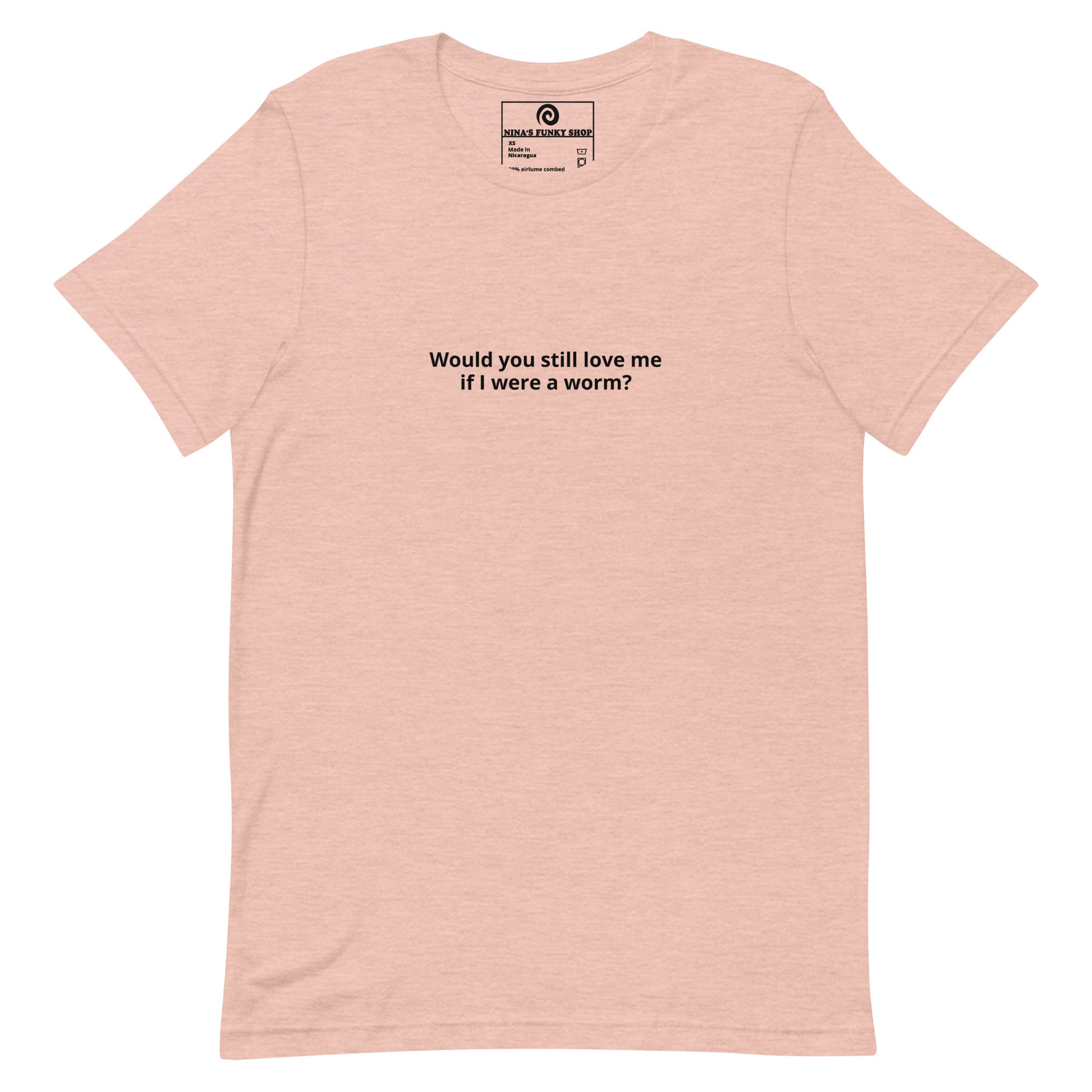 Peach Would you Still Love Me If I Was A Worm - A soft and comfortable t-shirt with "Would you still love me if I were a worm?", expertly printed on the front. Stand out in our funny graphic tees and funky apparel. Designed by Nina and made just for you.