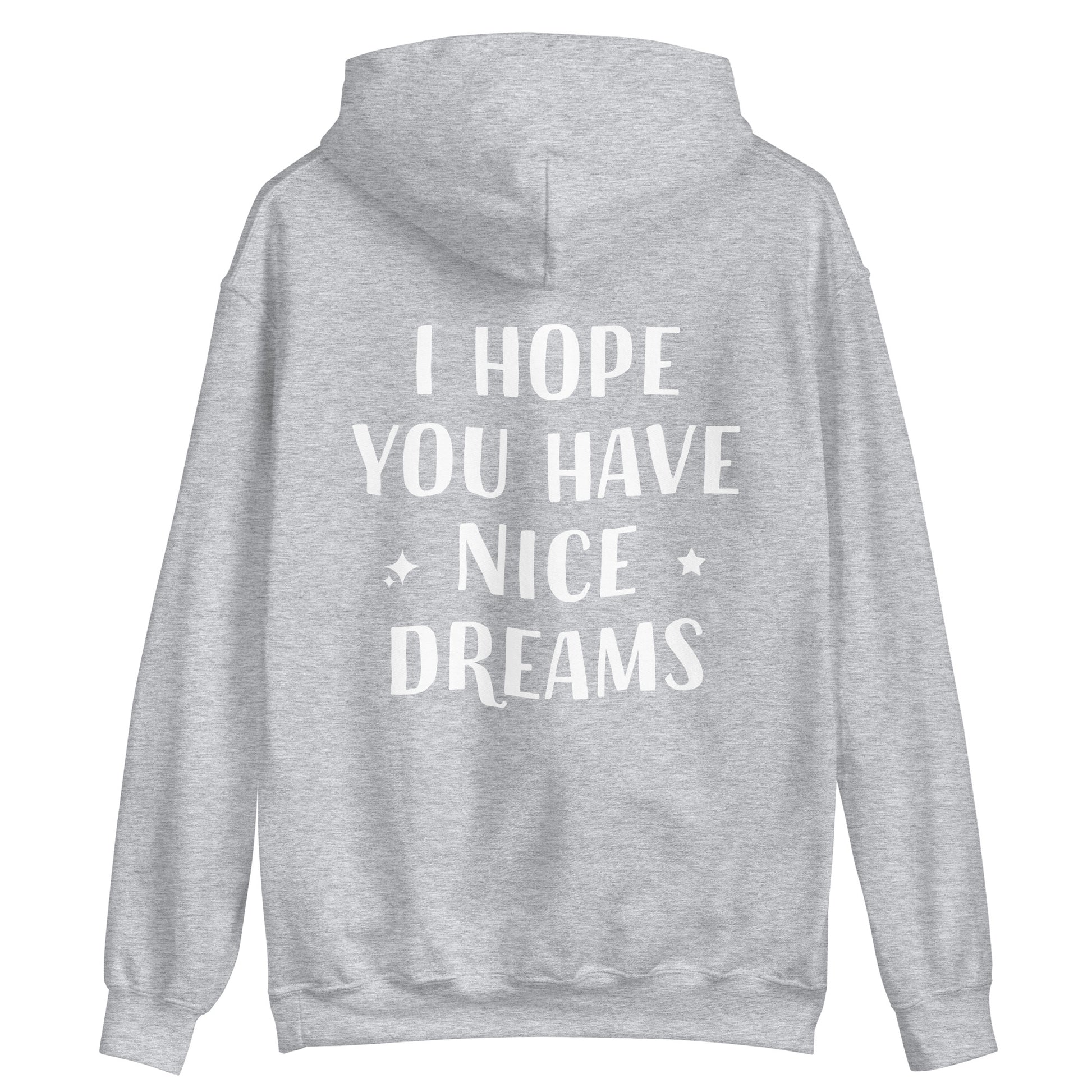 Light gray positive saying hoodie with quote - This I Hope You Have Nice Dreams hoodie is soft, cozy and made just for you. Have a good day and have good dreams too in this unique quote hoodie. It's a comfortable and cute hoodie with a meaningful message that inspires good thoughts. Wear this positive saying hoodie, be kind to all kinds and do what makes you smile. 